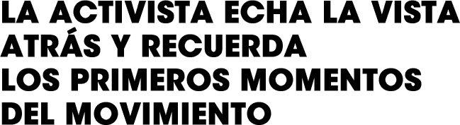 La activista echa la vista atrás y recuerda los primeros momentos del movimiento. 
